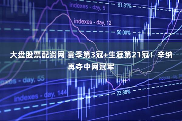 大盘股票配资网 赛季第3冠+生涯第21冠！辛纳再夺中网冠军